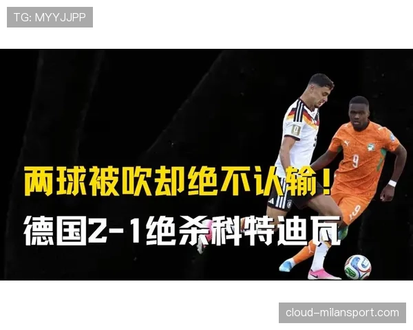 德国2-1科特迪瓦逆转，昂达夫补时绝杀改变小组走势